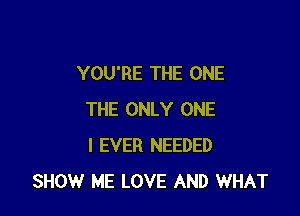 YOU'RE THE ONE

THE ONLY ONE
l EVER NEEDED
SHOW ME LOVE AND WHAT