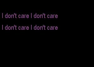 I don't care I don't care

I don't care I don't care