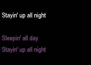 Stayin' up all night

Sleepin' all day

Stayin' up all night