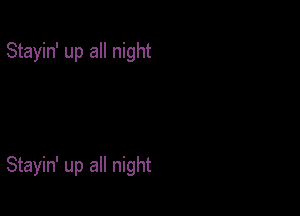 Stayin' up all night

Stayin' up all night