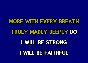 MORE WITH EVERY BREATH
TRULY MADLY DEEPLY DO
I WILL BE STRONG
I WILL BE FAITHFUL