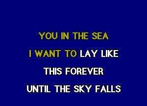 YOU IN THE SEA

I WANT TO LAY LIKE
THIS FOREVER
UNTIL THE SKY FALLS