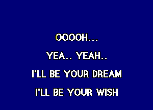 OOOOH. . .

YEA.. YEAH..
I'LL BE YOUR DREAM
I'LL BE YOUR WISH