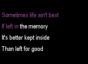 Sometimes life ain't best
If left in the memory

lfs better kept inside

Than left for good