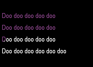 Doo doo doo doo doo

Doo doo doo doo doo

Doo doo doo doo doo

Doo doo doo doo doo doo