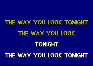 THE WAY YOU LOOK TONIGHT

THE WAY YOU LOOK
TONIGHT
THE WAY YOU LOOK TONIGHT