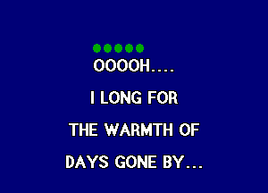 OOOOH. . . .

I LONG FOR
THE WARMTH 0F
DAYS GONE BY...