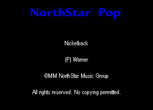 NorthStar'V Pop

Nickelback
(P) Warner
QMM NorthStar Musxc Group

All rights reserved No copying permithed,