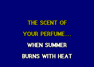 THE SCENT OF

YOUR PERFUME...
WHEN SUMMER
BURNS WITH HEAT