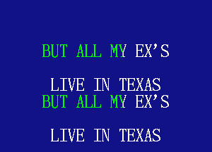 BUT ALL MY EX S

LIVE IN TEXAS
BUT ALL MY EX'S

LIVE IN TEXAS l