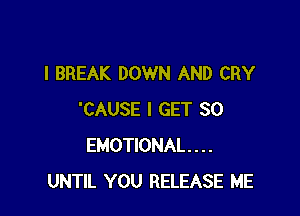 I BREAK DOWN AND CRY

'CAUSE I GET SO
EMOTIONAL . . . .
UNTIL YOU RELEASE ME