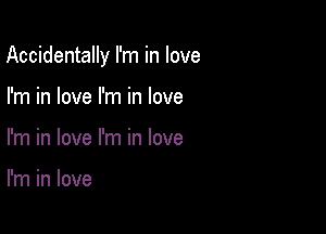 Accidentally I'm in love

I'm in love I'm in love
I'm in love I'm in love

I'm in love