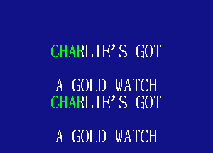 CHARLIE S GOT

A GOLD WATCH
CHARLIE S GOT

A GOLD WATCH