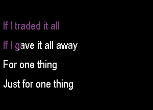 lfl traded it all

lfl gave it all away

For one thing

Just for one thing
