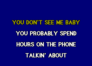 YOU DON'T SEE ME BABY

YOU PROBABLY SPEND
HOURS ON THE PHONE
TALKIN' ABOUT