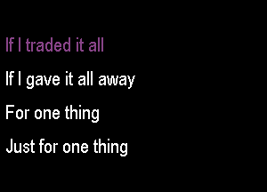 lfl traded it all

lfl gave it all away

For one thing

Just for one thing
