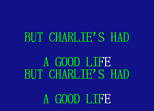 BUT CHARLIE S HAD

A GOOD LIFE
BUT CHARLIE S HAD

A GOOD LIFE l
