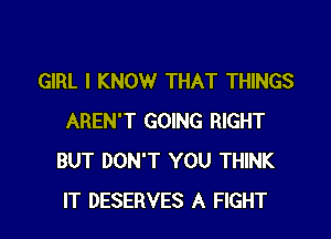 GIRL I KNOW THAT THINGS

AREN'T GOING RIGHT
BUT DON'T YOU THINK
IT DESERVES A FIGHT