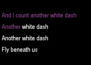 And I count another white dash
Another white dash
Another white dash

Fly beneath us