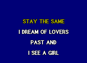 STAY THE SAME

l DREAM 0F LOVERS
PAST AND
I SEE A GIRL