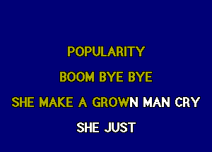 POPULARITY

BOOM BYE BYE
SHE MAKE A GROWN MAN CRY
SHE JUST