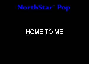 NorthStar'V Pop

HOME TO ME