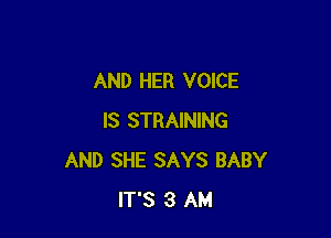 AND HER VOICE

IS STRAINING
AND SHE SAYS BABY
IT'S 3 AM