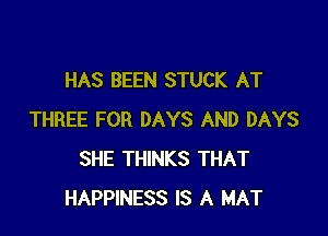 HAS BEEN STUCK AT

THREE FOR DAYS AND DAYS
SHE THINKS THAT
HAPPINESS IS A MAT