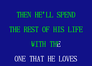 THEN HELL SPEND
THE REST OF HIS LIFE
WITH THE
ONE THAT HE LOVES