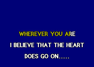 WHEREVER YOU ARE
I BELIEVE THAT THE HEART
DOES GO ON .....
