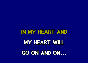 IN MY HEART AND
MY HEART WILL
GO ON AND ON...
