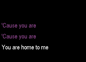 'Cause you are

'Cause you are

You are home to me