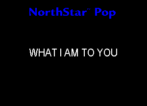 NorthStar'V Pop

WHAT I AM TO YOU