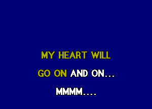 MY HEART WILL
GO ON AND ON...
MMMM....