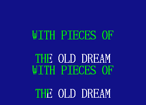 WITH PIECES OF

THE OLD DREAM
WITH PIECES OF

THE OLD DREAM l