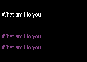 What am I to you

What am I to you

What am I to you