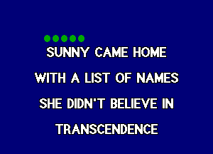 SUNNY CAME HOME

WITH A LIST OF NAMES
SHE DIDN'T BELIEVE IN
TRANSCENDENCE