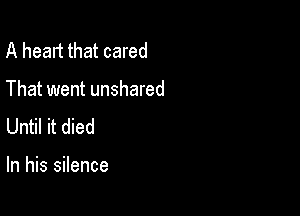A heart that cared

That went unshared

Until it died

In his silence