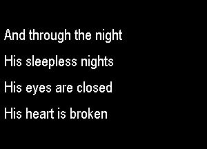 And through the night

His sleepless nights

His eyes are closed

His heart is broken