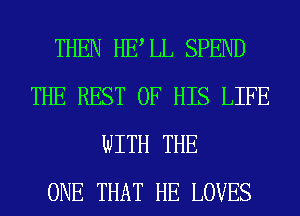 THEN HELL SPEND
THE REST OF HIS LIFE
WITH THE
ONE THAT HE LOVES