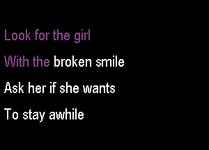 Look for the girl
With the broken smile

Ask her if she wants

To stay awhile