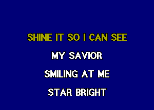 SHINE IT SO I CAN SEE

MY SAVIOR
SMILING AT ME
STAR BRIGHT