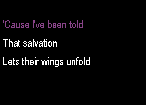 'Cause I've been told

That salvation

Lets their wings unfold