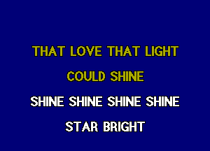 THAT LOVE THAT LIGHT

COULD SHINE
SHINE SHINE SHINE SHINE
STAR BRIGHT