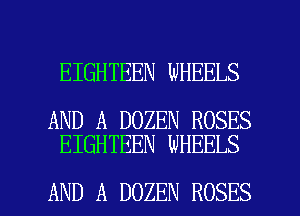 EIGHTEEN WHEELS

AND A DOZEN ROSES
EIGHTEEN WHEELS

AND A DOZEN ROSES l