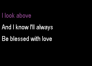 I look above

And I know I'll always

Be blessed with love