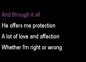 And through it all
He offers me protection

A lot of love and affection

Whether I'm right or wrong