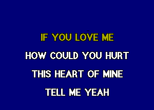 IF YOU LOVE ME

HOW COULD YOU HURT
THIS HEART OF MINE
TELL ME YEAH