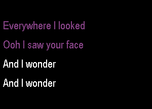 Everywhere I looked

Ooh I saw your face

And I wonder

And I wonder