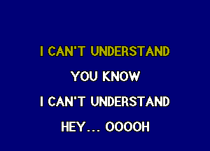 I CAN'T UNDERSTAND

YOU KNOW
I CAN'T UNDERSTAND
HEY... OOOOH